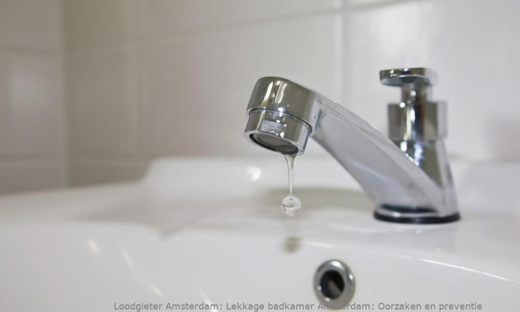 Lekkage badkamer Amsterdam: Oorzaken en preventie